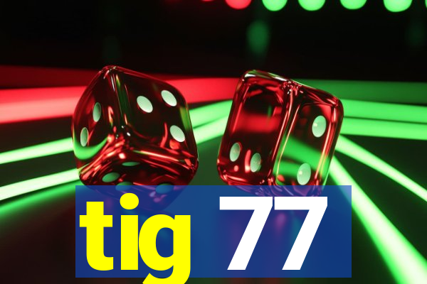 tig 77
